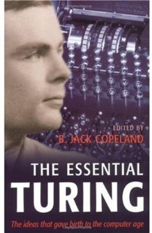 The Essential Turing: Seminal Writings in Computing, Logic, Philosophy, Artificial Intelligence, and Artificial Life plus The Secrets of Enigma