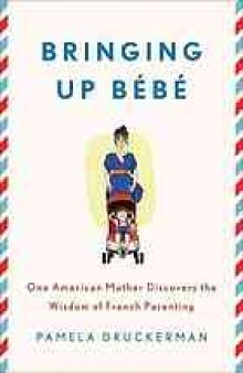 Bringing up bébé : one American mother discovers the wisdom of French parenting