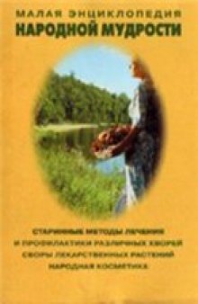 Малая энциклопедия народной мудрости: Старинные методы лечения и профилактики различных хворей, сбор лекарственных растений, народная косметика