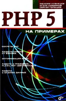 PHP 5 на примерах: [секреты PHP, защита сайтов от взлома, оптимизация кода, работа с графикой, Flash, PDF-документами, работа с базами данных]