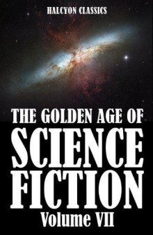The Golden Age of Science Fiction Volume VII: An Anthology of 50 Short Stories (Unexpurgated Edition) (Halcyon Classics) 