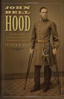 John Bell Hood: The Rise, Fall, and Resurrection of a Confederate General