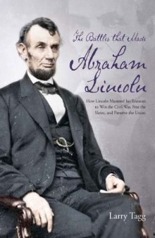 The battles that made Abraham Lincoln : how Lincoln mastered his enemies to win the Civil War, free the slaves, and preserve the Union