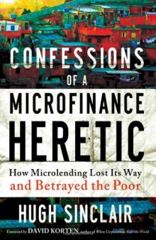 Confessions of  a Microfinance Heretic: How Microlending Lost Its Way and Betrayed the Poor