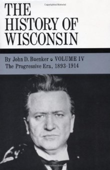 The History of Wisconsin, Volume IV: The Progressive Era, 1893-1914
