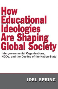 How Educational Ideologies Are Shaping Global Society: Intergovernmental Organizations, NGOs, and the Decline of the Nation-State (Volume in the Sociocultural, ... and Historical Studies in Education Series)