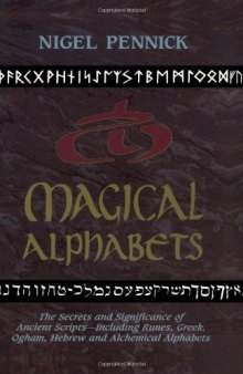 Magical Alphabets: The Secrets and Significance of Ancient Scripts -- Including Runes, Greek, Ogham, Hebrew and Alchemical Alphabets