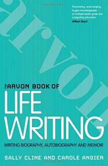 The Arvon Book of Life Writing: Writing Biography, Autobiography and Memoir