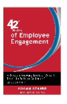 42 Rules of Employee Engagement. A Straightforward and Fun Look at What It Takes to Build a Culture of Engagement...