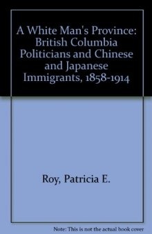 A White Man's Province: British Columbia Politicians and Chinese and Japanese Immigrants, 1858-1914