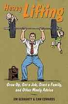 Heavy lifting : grow up, get a job, raise a family, and other manly advice