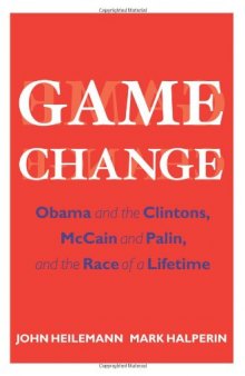 Game Change: Obama and the Clintons, McCain and Palin, and the Race of a Lifetime