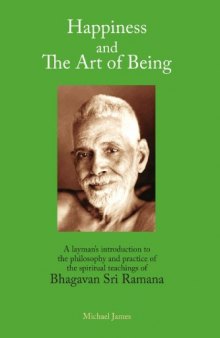 Happiness and the Art of Being: A Layman's Introduction to the Philosophy and Practice of the Spiritual Teachings of Bhagavan Sri Ramana