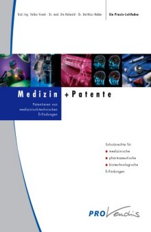 Medizin + Patente : Patentieren von medizinisch-technischen Erfindungen ; Schutzrechte für medizinische, pharmazeutische, biotechnologische Erfindungen ; ein Praxis-Leitfaden