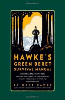 Hawke's Green Beret Survival Manual: Essential Strategies For: Shelter and Water, Food and Fire, Tools and Medicine, Navigation and Signaling, Survival Psychology and Getting Out Alive!  