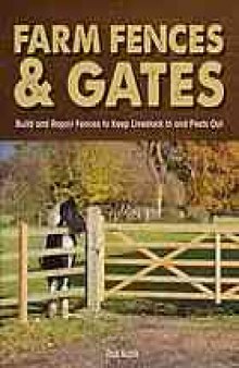 Farm fences & gates : build and repair fences to keep livestock in and pests out