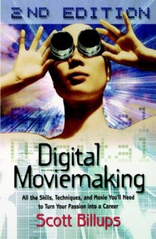 Digital Moviemaking: All the Skills, Techniques and Moxie You'll Need to Turn Your Passion Into a Career (The Filmmaker's Guide to the 21st Century)