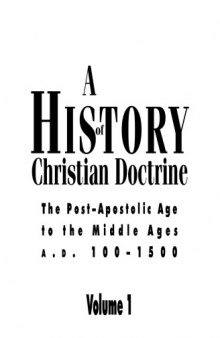 A History of Christian Doctrine: Volume 1, The Post Apostolic Age to the Middle Ages A.D. 100 - 1500