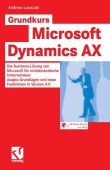 Grundkurs Microsoft Dynamics AX 4.0: Die Business-Losung von Microsoft fur mittelstandische Unternehmen: Axapta Grundlagen und neue Funktionen in Version 4.0