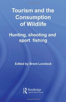 Tourism and the Consumption of Wildlife: Hunting, Shooting and Sport Fishing (Contemporary Geographies of Leisure, Tourism and Mobility)