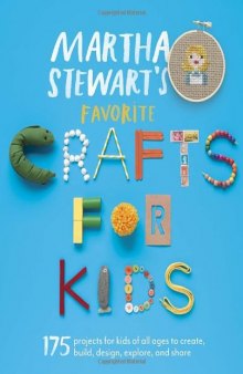 Martha Stewart's favorite crafts for kids: 175 projects for kids of all ages to create, build, design, explore, and share