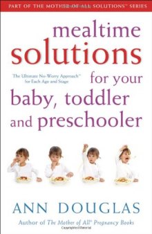 Mealtime Solutions for Your Baby, Toddler and Preschooler: The Ultimate No-Worry Approach for Each Age and Stage (Mother of All Solutions)