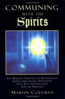 Communing with the Spirits: The Magical Practice of Necromancy Simply and Lucidly Explained, with Full Instructions for the Practice of That Ancie
