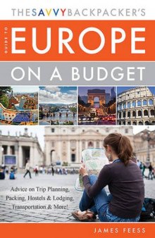The Savvy Backpacker’s Guide to Europe on a Budget: Advice on Trip Planning, Packing, Hostels & Lodging, Transportation & More!