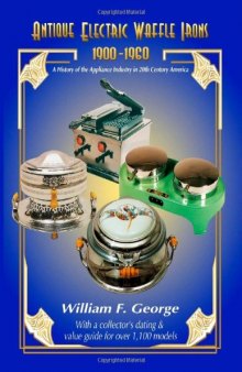 Antique Electric Waffle Irons 1900-1960: A History of the Appliance Industry in 20th Century America