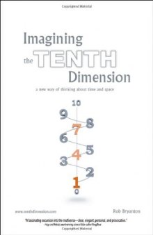 Imagining the Tenth Dimension: A New Way of Thinking About Time and Space