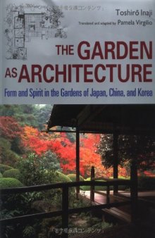 The Garden as Architecture: Form and Spirit in the Gardens of Japan, China and Korea