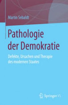 Pathologie der Demokratie: Defekte, Ursachen und Therapie des modernen Staates