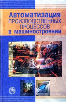 Автоматизация производственных процессов в машиностроении: Учеб. для студентов вузов, обучающихся по направлениям подгот. бакалавров и магистров ''Технология, оборудование и автоматизация машиностроит. пр-в'' и по направлению подгот. дипломир. специалистов ''Конструкт.-технол. обеспечение машиностроит. пр-в'' и ''Автоматизир. технологии и пр-ва''