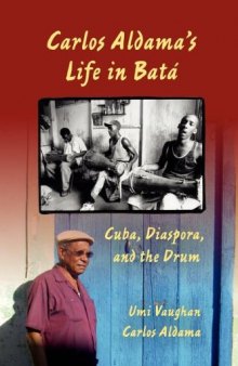 Carlos Aldama's Life in Batá: Cuba, Diaspora, and the Drum