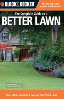 Black & Decker The Complete Guide to a Better Lawn  How to Plant, Maintain & Improve Your Yard & Lawn