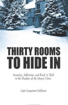 Thirty Rooms To Hide In: Insanity, Addiction, and Rock 'n' Roll in the Shadow of the Mayo Clinic  