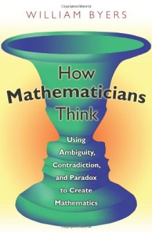 How Mathematicians Think: Using Ambiguity, Contradiction, and Paradox to Create Mathematics