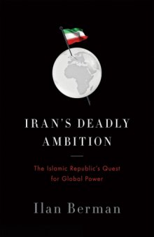 Iran's Deadly Ambition : The Islamic Republic's Quest for Global Power