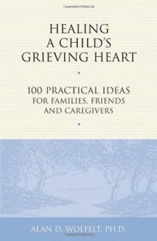 Healing a Child's Grieving Heart: 100 Practical Ideas for Families, Friends and Caregivers