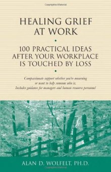 Healing Grief at Work: 100 Practical Ideas After Your Workplace Is Touched by Loss (Healing Your Grieving Heart series)