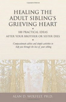 Healing the Adult Sibling's Grieving Heart: 100 Practical Ideas After Your Brother or Sister Dies (Healing Your Grieving Heart series)