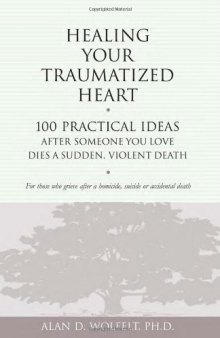 Healing Your Traumatized Heart: 100 Practical Ideas After Someone You Love Dies a Sudden, Violent Death (Healing a Grieving Heart series)