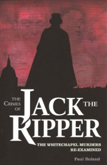 The Crimes of Jack the Ripper: The Whitechapel Murders Re-Examined