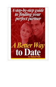 A Better Way to Date: A Step-by-Step Guide to Finding Your Perfect Partner