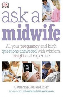 Ask a Midwife: All Your Pregnancy and Birth Questions Answered with Wisdom, Insight and Expetise