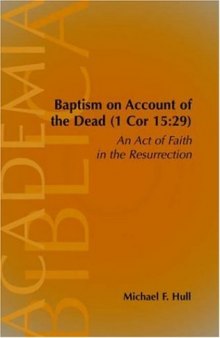Baptism On Account of the Dead (1 Cor 15:29): An Act of Faith in the Resurrection (Academia Biblica (Society of Biblical Literature) (Paper))