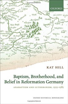 Baptism, Brotherhood, and Belief in Reformation Germany: Anabaptism and Lutheranism, 1525-1585
