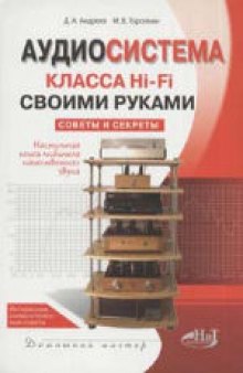 Аудиосистема класса Hi-Fi своими руками: советы и секреты: [настольная книга любителя качественного звука]