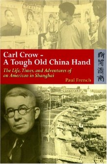 Carl Crow - A Tough Old China Hand: The Life, Times, and Adventures of an American in Shanghai