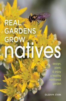 Real Gardens Grow Natives: Design, Plant, & Enjoy a Healthy Northwest Garden